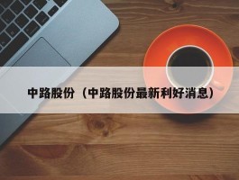 中路股份（中路股份最新利好消息）