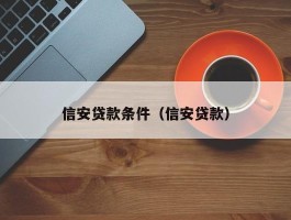 信安贷款条件（信安贷款）