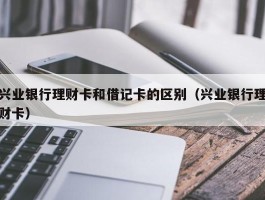 兴业银行理财卡和借记卡的区别（兴业银行理财卡）