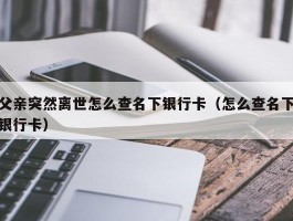 父亲突然离世怎么查名下银行卡（怎么查名下银行卡）