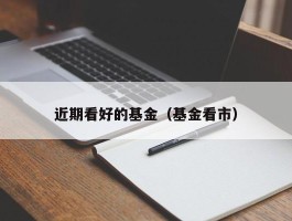 近期看好的基金（基金看市）