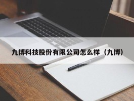 九博科技股份有限公司怎么样（九博）