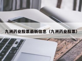 九洲药业股票最新信息（九洲药业股票）