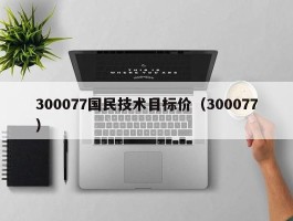 300077国民技术目标价（300077）