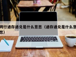 跨行通存通兑是什么意思（通存通兑是什么意思）