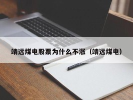 靖远煤电股票为什么不涨（靖远煤电）