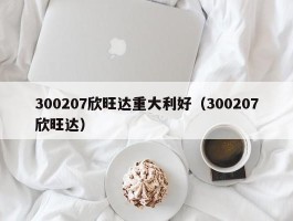 300207欣旺达重大利好（300207欣旺达）