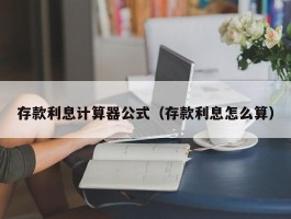 存款利息计算器公式（存款利息怎么算）