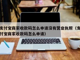 支付宝商家收款码怎么申请没有营业执照（支付宝商家收款码怎么申请）