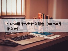 au750是什么金什么颜色（au750是什么金）