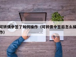 可转债中签了如何操作（可转债中签后怎么操作）