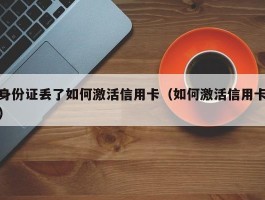 身份证丢了如何激活信用卡（如何激活信用卡）