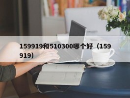 159919和510300哪个好（159919）