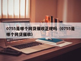 0755是哪个网贷催收正规吗（0755是哪个网贷催收）