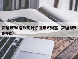 新加坡50指数实时行情东方财富（新加坡50指数）