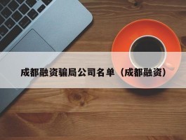 成都融资骗局公司名单（成都融资）