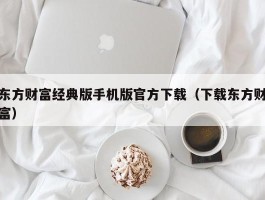 东方财富经典版手机版官方下载（下载东方财富）