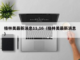 格林美最新消息11,16（格林美最新消息）