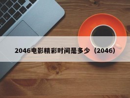 2046电影精彩时间是多少（2046）