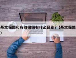 基本保额和有效保额有什么区别?（基本保额）