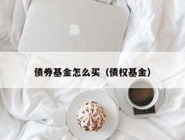 债券基金怎么买（债权基金）