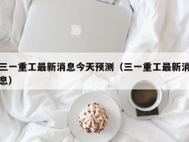 三一重工最新消息今天预测（三一重工最新消息）