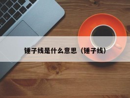 锤子线是什么意思（锤子线）