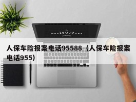 人保车险报案电话95588（人保车险报案电话955）