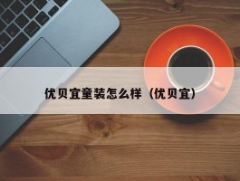 优贝宜童装怎么样（优贝宜）