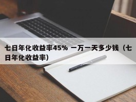 七日年化收益率45% 一万一天多少钱（七日年化收益率）