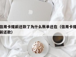 信用卡提前还款了为什么账单还在（信用卡提前还款）