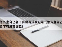 怎么查自己名下有没有贷款记录（怎么查自己名下有没有贷款）