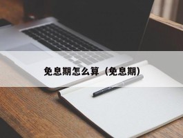 免息期怎么算（免息期）