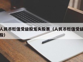 人民币贬值受益股龙头股票（人民币贬值受益股）