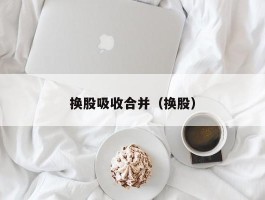 换股吸收合并（换股）