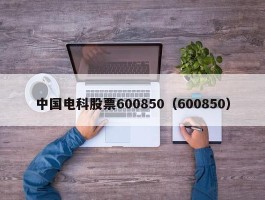 中国电科股票600850（600850）