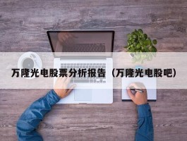 万隆光电股票分析报告（万隆光电股吧）