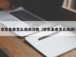 京东金条怎么关闭注销（京东金条怎么关闭）