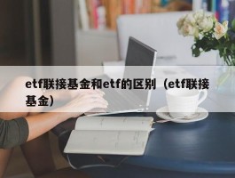 etf联接基金和etf的区别（etf联接基金）