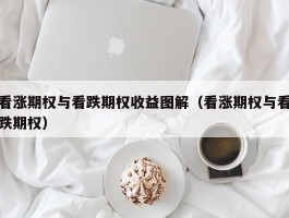 看涨期权与看跌期权收益图解（看涨期权与看跌期权）