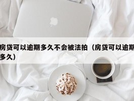 房贷可以逾期多久不会被法拍（房贷可以逾期多久）