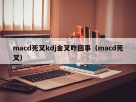 macd死叉kdj金叉咋回事（macd死叉）