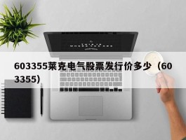 603355莱克电气股票发行价多少（603355）