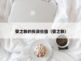 荣之联的投资价值（荣之联）