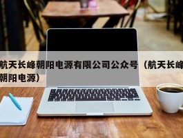 航天长峰朝阳电源有限公司公众号（航天长峰朝阳电源）