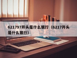 621797开头是什么银行（6217开头是什么银行）