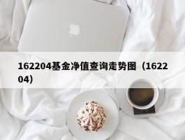 162204基金净值查询走势图（162204）