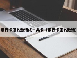 银行卡怎么激活成一类卡（银行卡怎么激活）