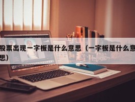 股票出现一字板是什么意思（一字板是什么意思）