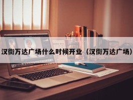 汉街万达广场什么时候开业（汉街万达广场）